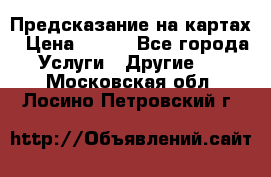 Предсказание на картах › Цена ­ 200 - Все города Услуги » Другие   . Московская обл.,Лосино-Петровский г.